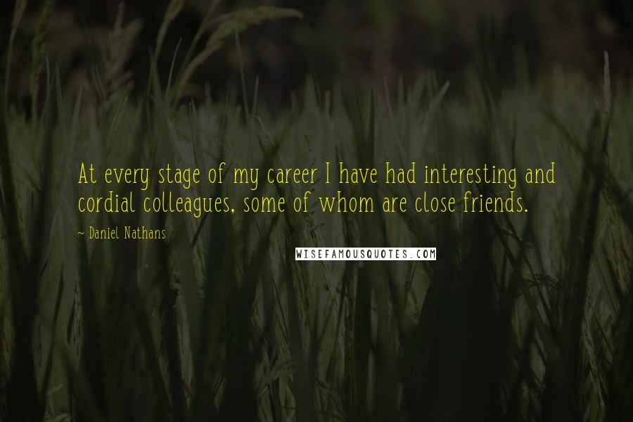 Daniel Nathans Quotes: At every stage of my career I have had interesting and cordial colleagues, some of whom are close friends.