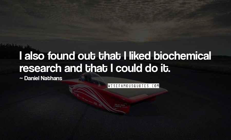 Daniel Nathans Quotes: I also found out that I liked biochemical research and that I could do it.