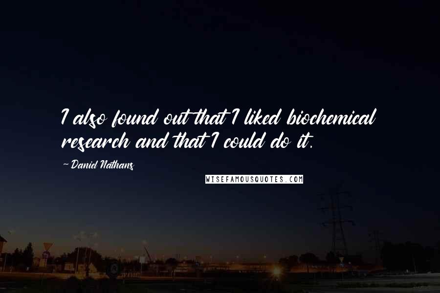 Daniel Nathans Quotes: I also found out that I liked biochemical research and that I could do it.
