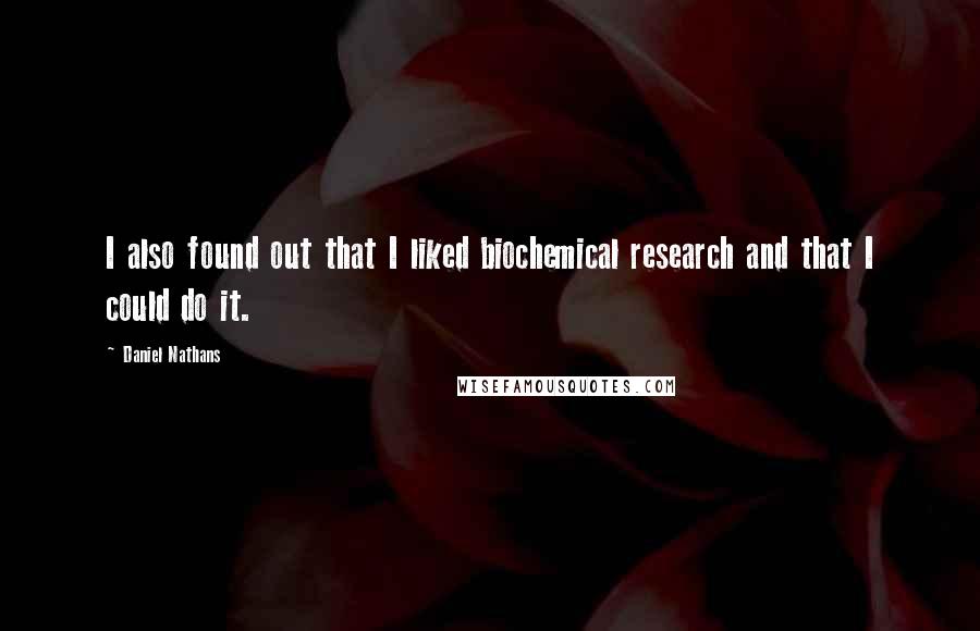 Daniel Nathans Quotes: I also found out that I liked biochemical research and that I could do it.