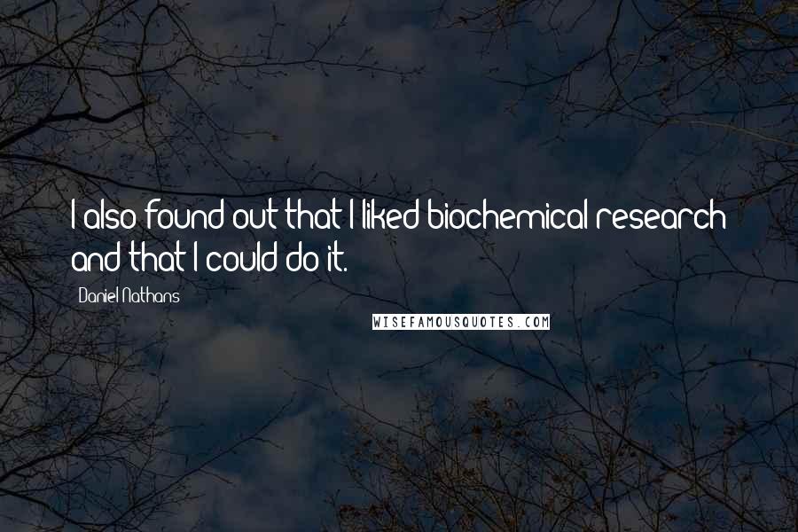 Daniel Nathans Quotes: I also found out that I liked biochemical research and that I could do it.