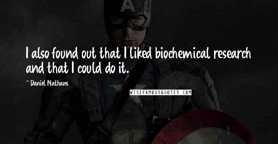 Daniel Nathans Quotes: I also found out that I liked biochemical research and that I could do it.