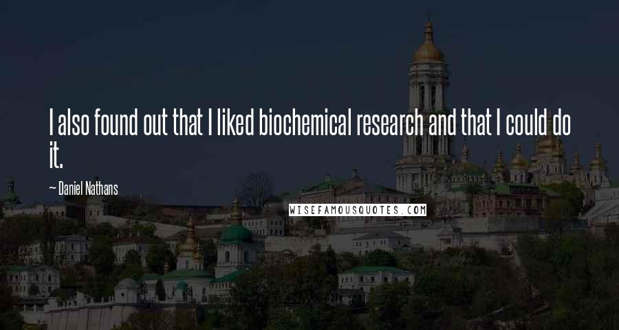 Daniel Nathans Quotes: I also found out that I liked biochemical research and that I could do it.