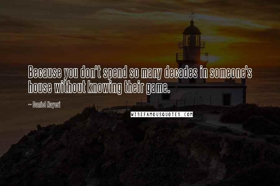 Daniel Nayeri Quotes: Because you don't spend so many decades in someone's house without knowing their game.