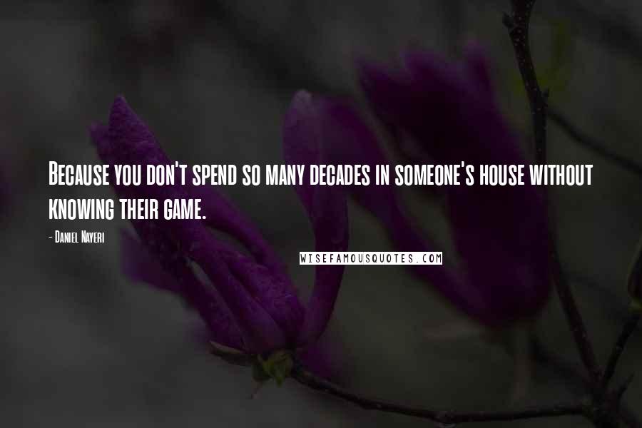 Daniel Nayeri Quotes: Because you don't spend so many decades in someone's house without knowing their game.