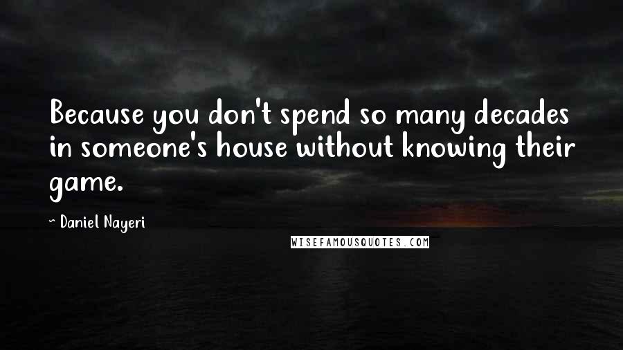 Daniel Nayeri Quotes: Because you don't spend so many decades in someone's house without knowing their game.