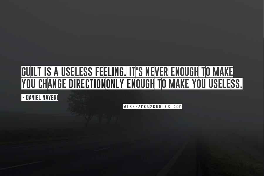 Daniel Nayeri Quotes: Guilt is a useless feeling. It's never enough to make you change directiononly enough to make you useless.