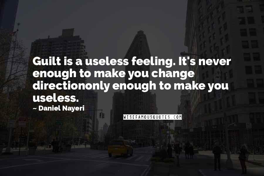 Daniel Nayeri Quotes: Guilt is a useless feeling. It's never enough to make you change directiononly enough to make you useless.