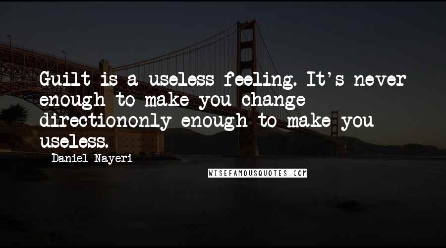 Daniel Nayeri Quotes: Guilt is a useless feeling. It's never enough to make you change directiononly enough to make you useless.