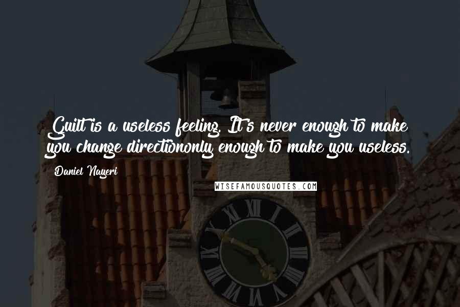 Daniel Nayeri Quotes: Guilt is a useless feeling. It's never enough to make you change directiononly enough to make you useless.