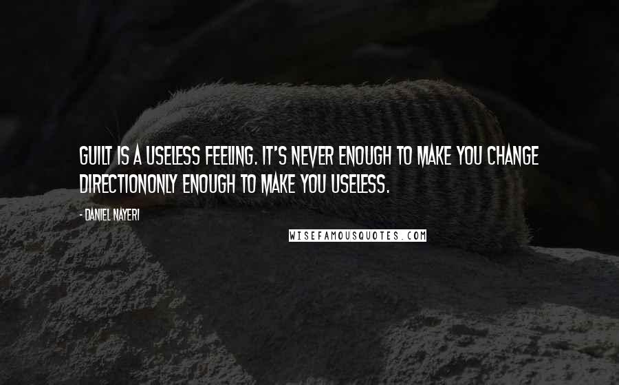 Daniel Nayeri Quotes: Guilt is a useless feeling. It's never enough to make you change directiononly enough to make you useless.