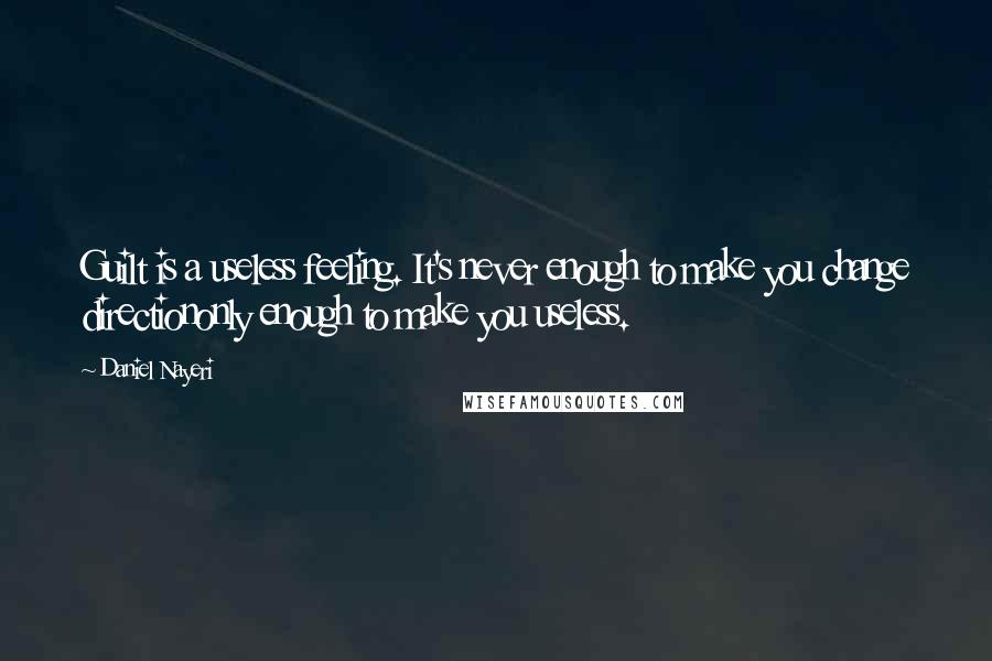 Daniel Nayeri Quotes: Guilt is a useless feeling. It's never enough to make you change directiononly enough to make you useless.