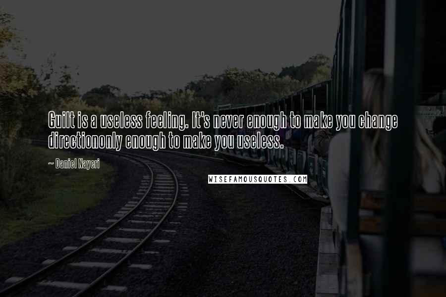 Daniel Nayeri Quotes: Guilt is a useless feeling. It's never enough to make you change directiononly enough to make you useless.