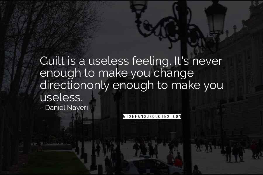 Daniel Nayeri Quotes: Guilt is a useless feeling. It's never enough to make you change directiononly enough to make you useless.