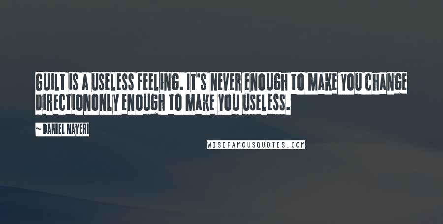 Daniel Nayeri Quotes: Guilt is a useless feeling. It's never enough to make you change directiononly enough to make you useless.