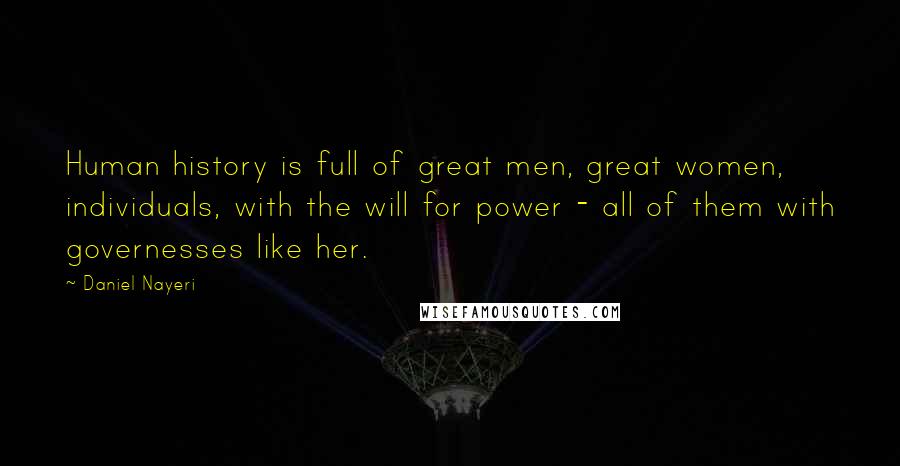 Daniel Nayeri Quotes: Human history is full of great men, great women, individuals, with the will for power - all of them with governesses like her.