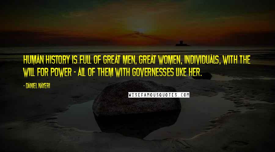 Daniel Nayeri Quotes: Human history is full of great men, great women, individuals, with the will for power - all of them with governesses like her.