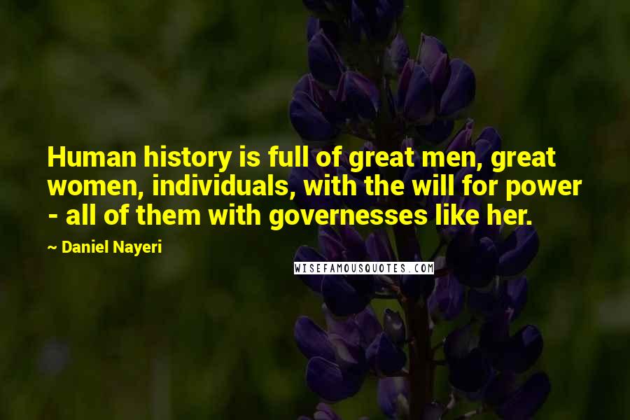 Daniel Nayeri Quotes: Human history is full of great men, great women, individuals, with the will for power - all of them with governesses like her.