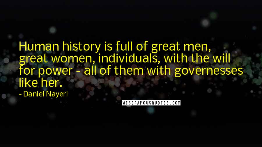 Daniel Nayeri Quotes: Human history is full of great men, great women, individuals, with the will for power - all of them with governesses like her.