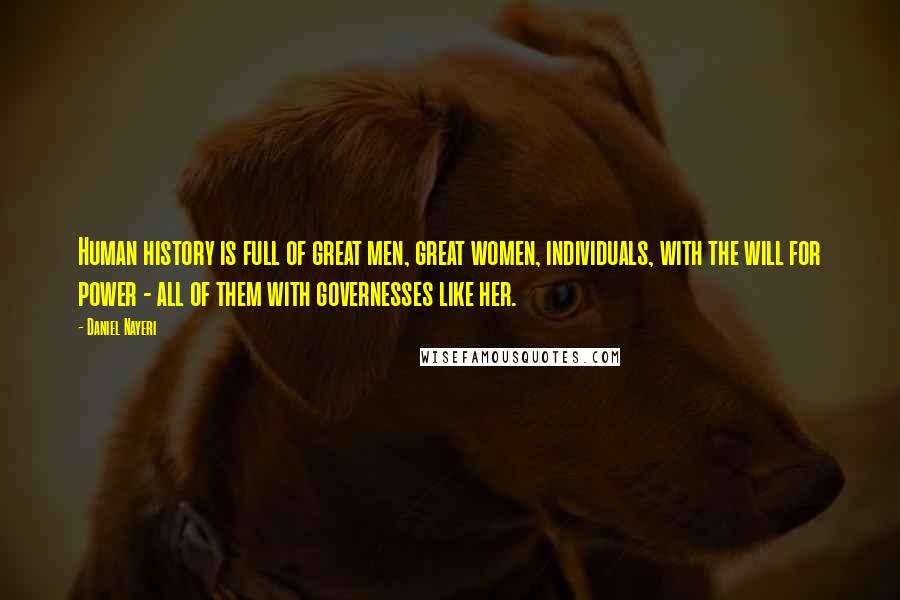 Daniel Nayeri Quotes: Human history is full of great men, great women, individuals, with the will for power - all of them with governesses like her.
