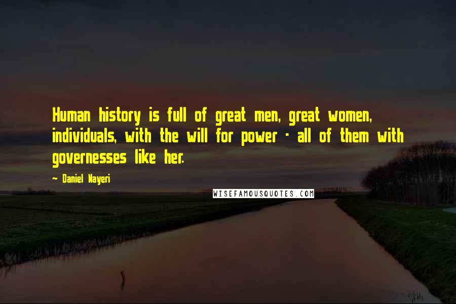 Daniel Nayeri Quotes: Human history is full of great men, great women, individuals, with the will for power - all of them with governesses like her.
