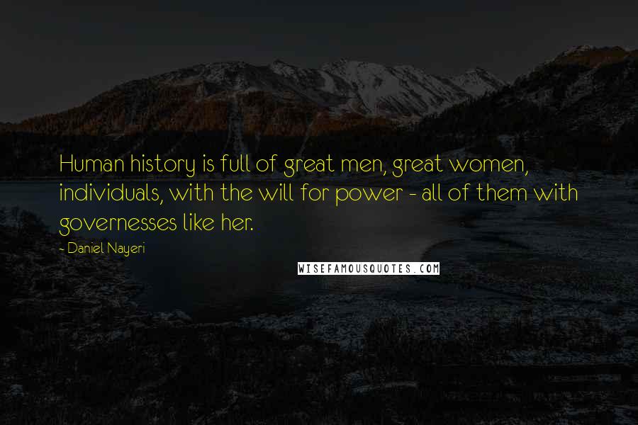 Daniel Nayeri Quotes: Human history is full of great men, great women, individuals, with the will for power - all of them with governesses like her.
