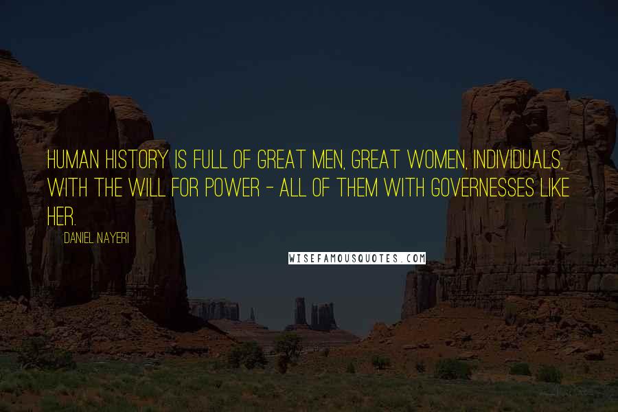 Daniel Nayeri Quotes: Human history is full of great men, great women, individuals, with the will for power - all of them with governesses like her.