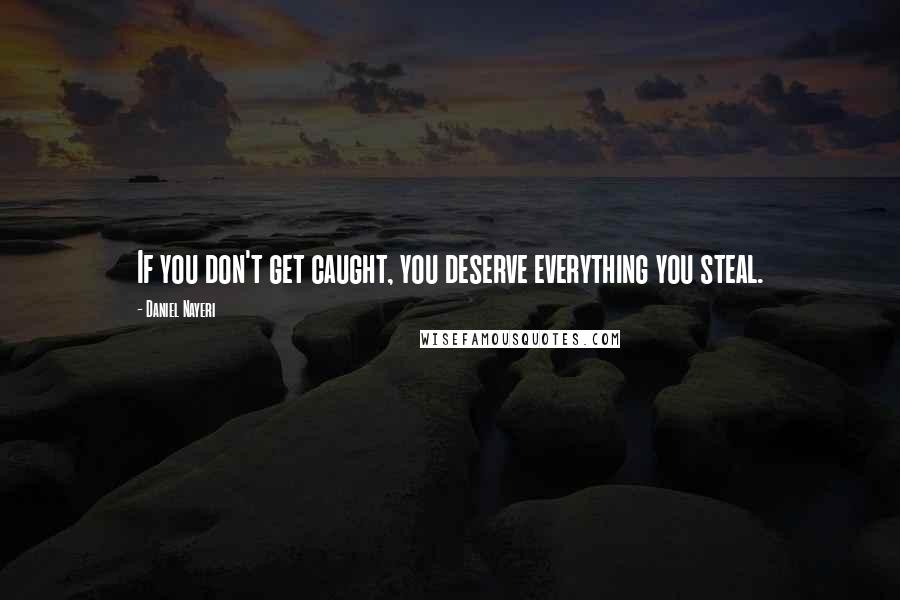 Daniel Nayeri Quotes: If you don't get caught, you deserve everything you steal.