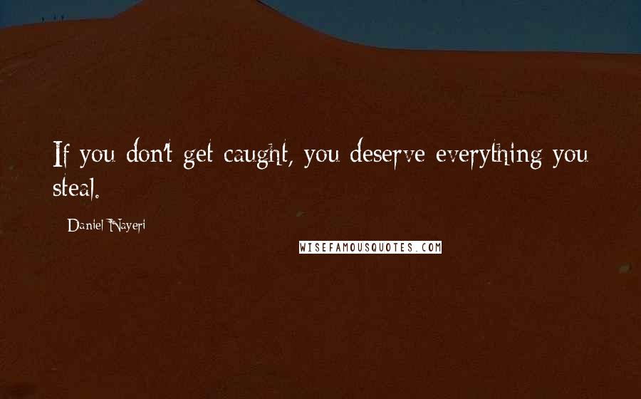 Daniel Nayeri Quotes: If you don't get caught, you deserve everything you steal.