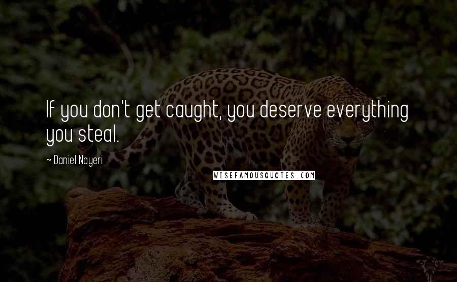 Daniel Nayeri Quotes: If you don't get caught, you deserve everything you steal.
