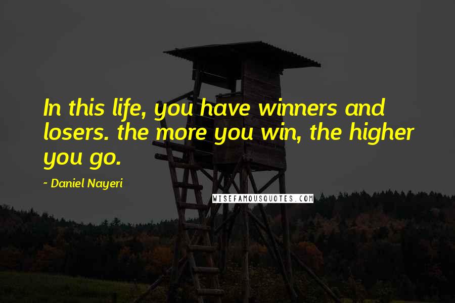 Daniel Nayeri Quotes: In this life, you have winners and losers. the more you win, the higher you go.