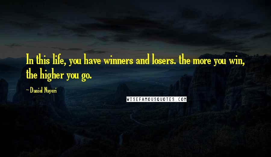 Daniel Nayeri Quotes: In this life, you have winners and losers. the more you win, the higher you go.