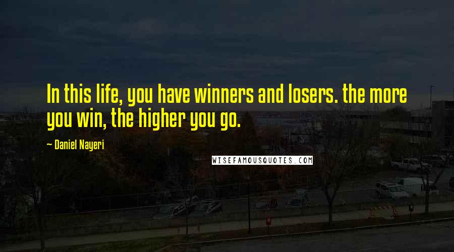 Daniel Nayeri Quotes: In this life, you have winners and losers. the more you win, the higher you go.