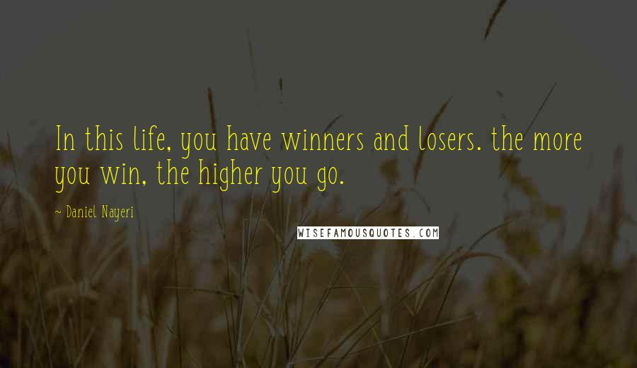 Daniel Nayeri Quotes: In this life, you have winners and losers. the more you win, the higher you go.