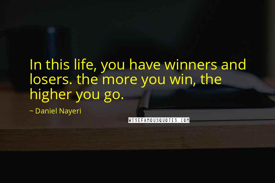 Daniel Nayeri Quotes: In this life, you have winners and losers. the more you win, the higher you go.