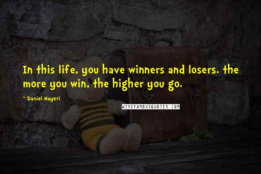 Daniel Nayeri Quotes: In this life, you have winners and losers. the more you win, the higher you go.