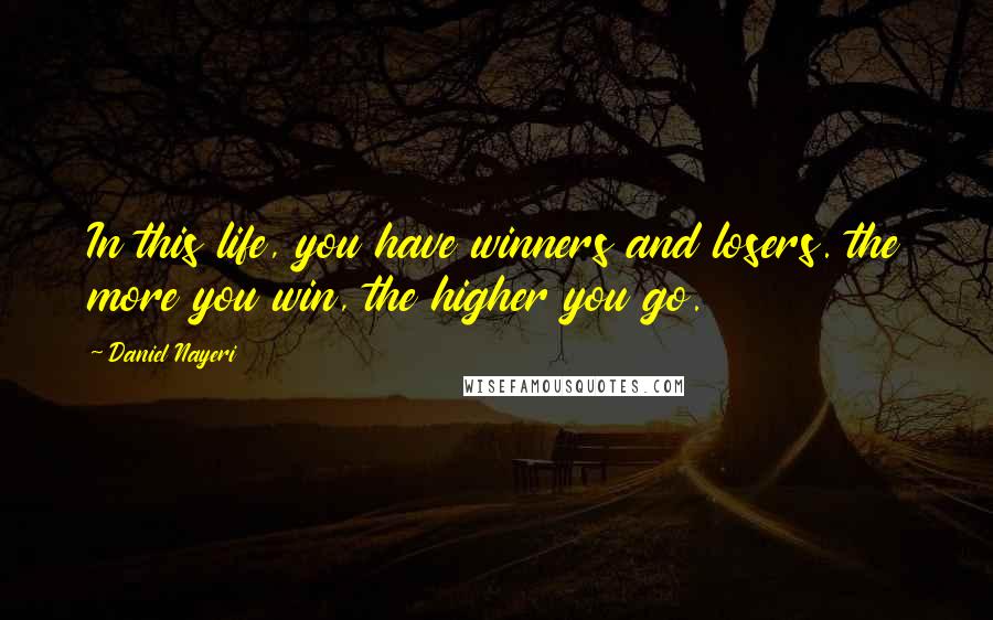 Daniel Nayeri Quotes: In this life, you have winners and losers. the more you win, the higher you go.