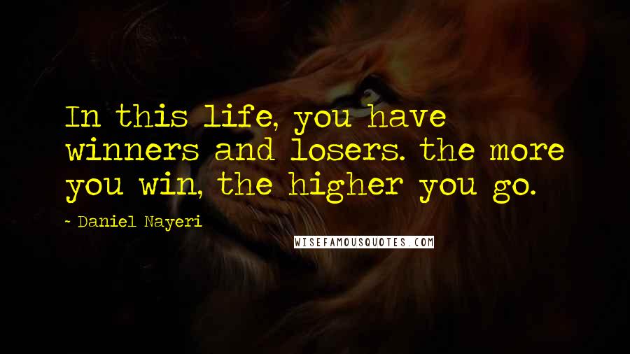 Daniel Nayeri Quotes: In this life, you have winners and losers. the more you win, the higher you go.