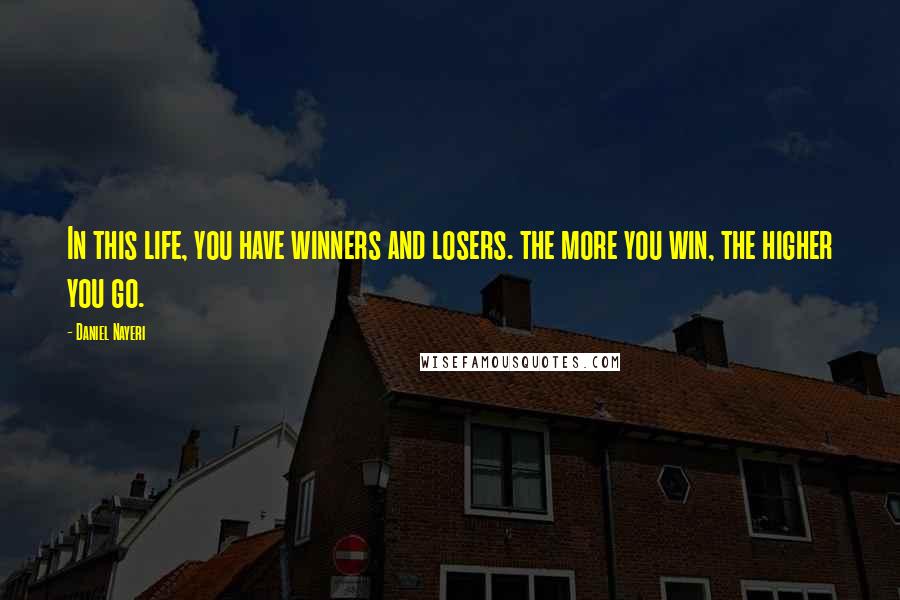 Daniel Nayeri Quotes: In this life, you have winners and losers. the more you win, the higher you go.
