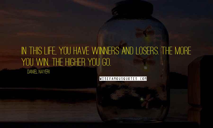 Daniel Nayeri Quotes: In this life, you have winners and losers. the more you win, the higher you go.