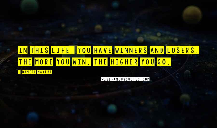 Daniel Nayeri Quotes: In this life, you have winners and losers. the more you win, the higher you go.