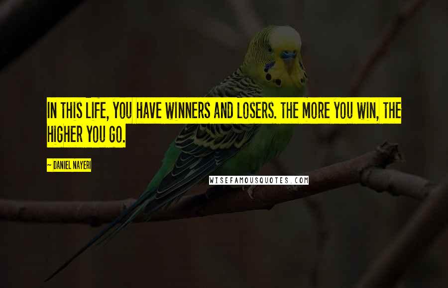 Daniel Nayeri Quotes: In this life, you have winners and losers. the more you win, the higher you go.