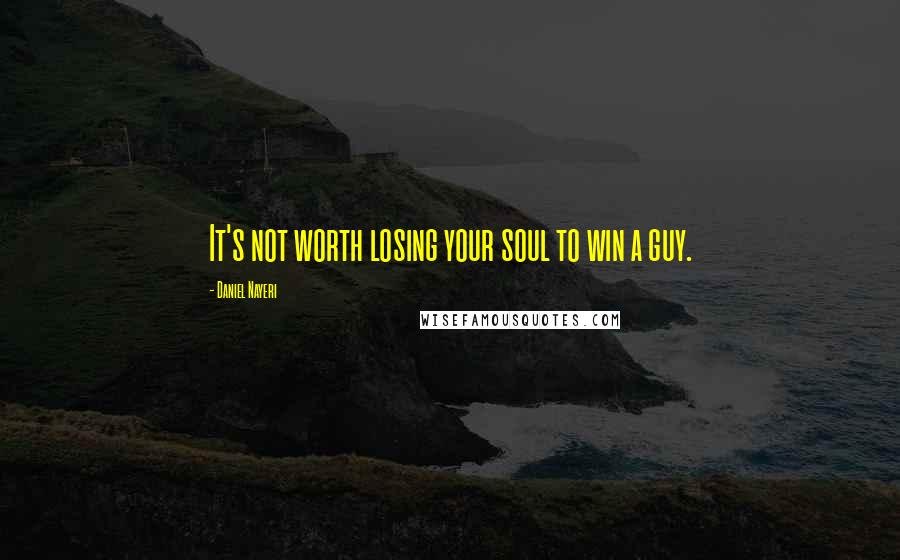 Daniel Nayeri Quotes: It's not worth losing your soul to win a guy.