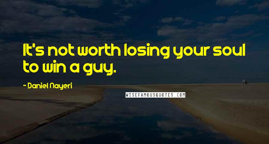 Daniel Nayeri Quotes: It's not worth losing your soul to win a guy.