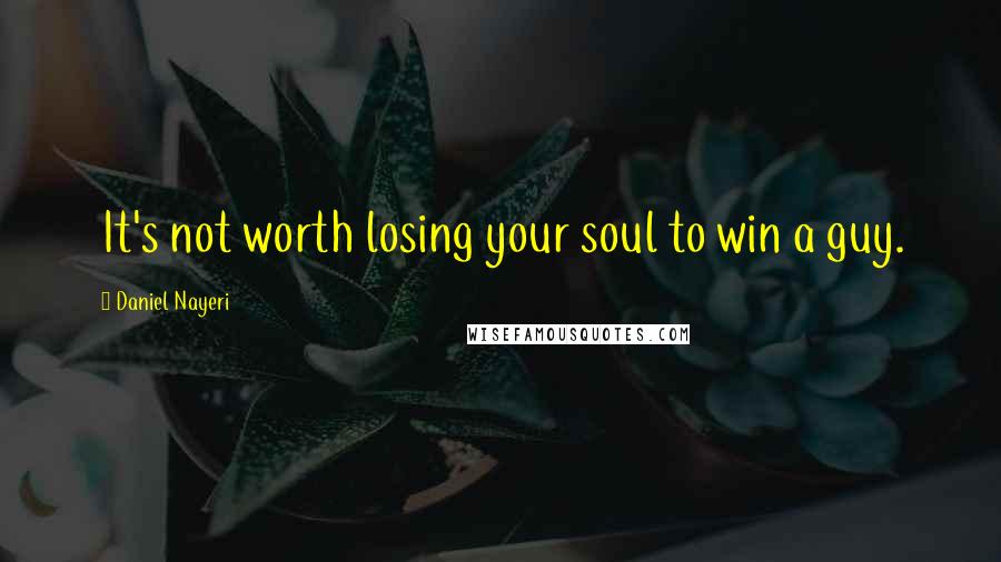 Daniel Nayeri Quotes: It's not worth losing your soul to win a guy.