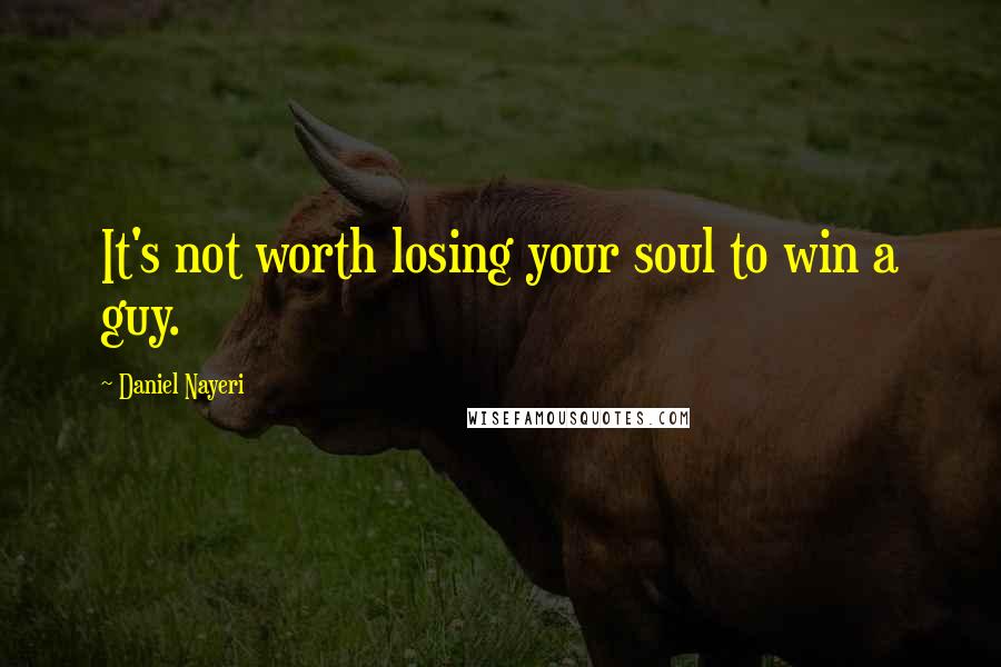 Daniel Nayeri Quotes: It's not worth losing your soul to win a guy.