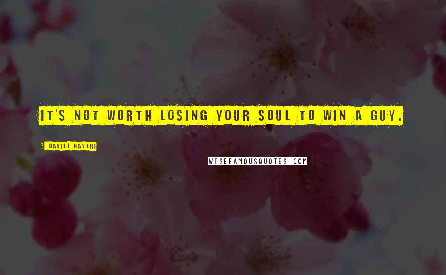 Daniel Nayeri Quotes: It's not worth losing your soul to win a guy.