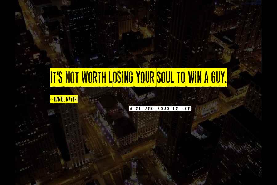 Daniel Nayeri Quotes: It's not worth losing your soul to win a guy.