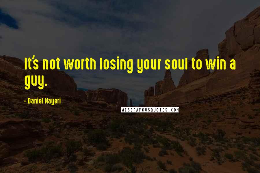 Daniel Nayeri Quotes: It's not worth losing your soul to win a guy.