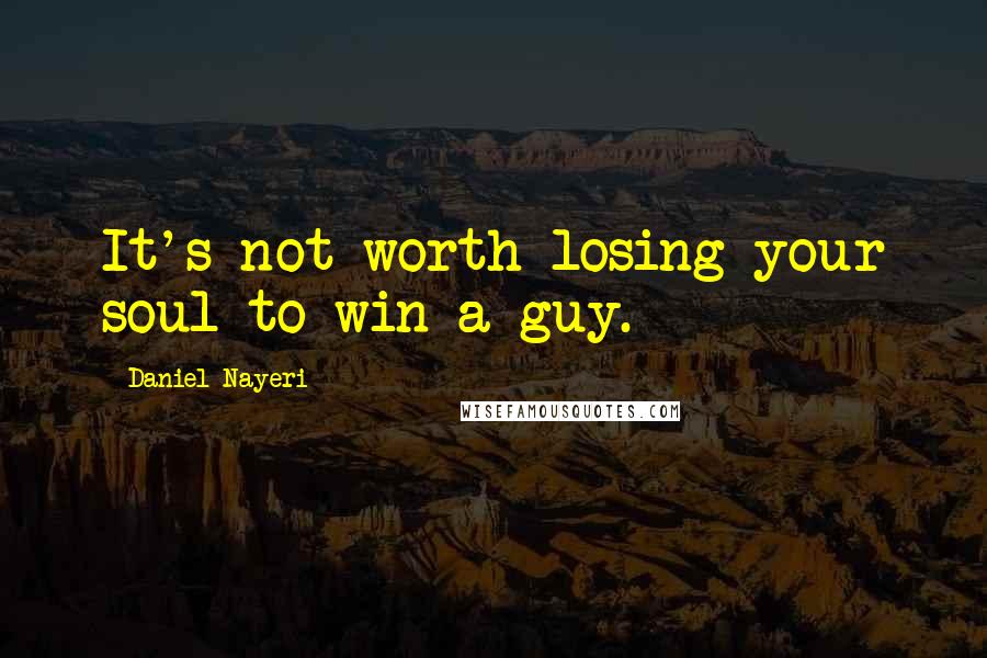 Daniel Nayeri Quotes: It's not worth losing your soul to win a guy.